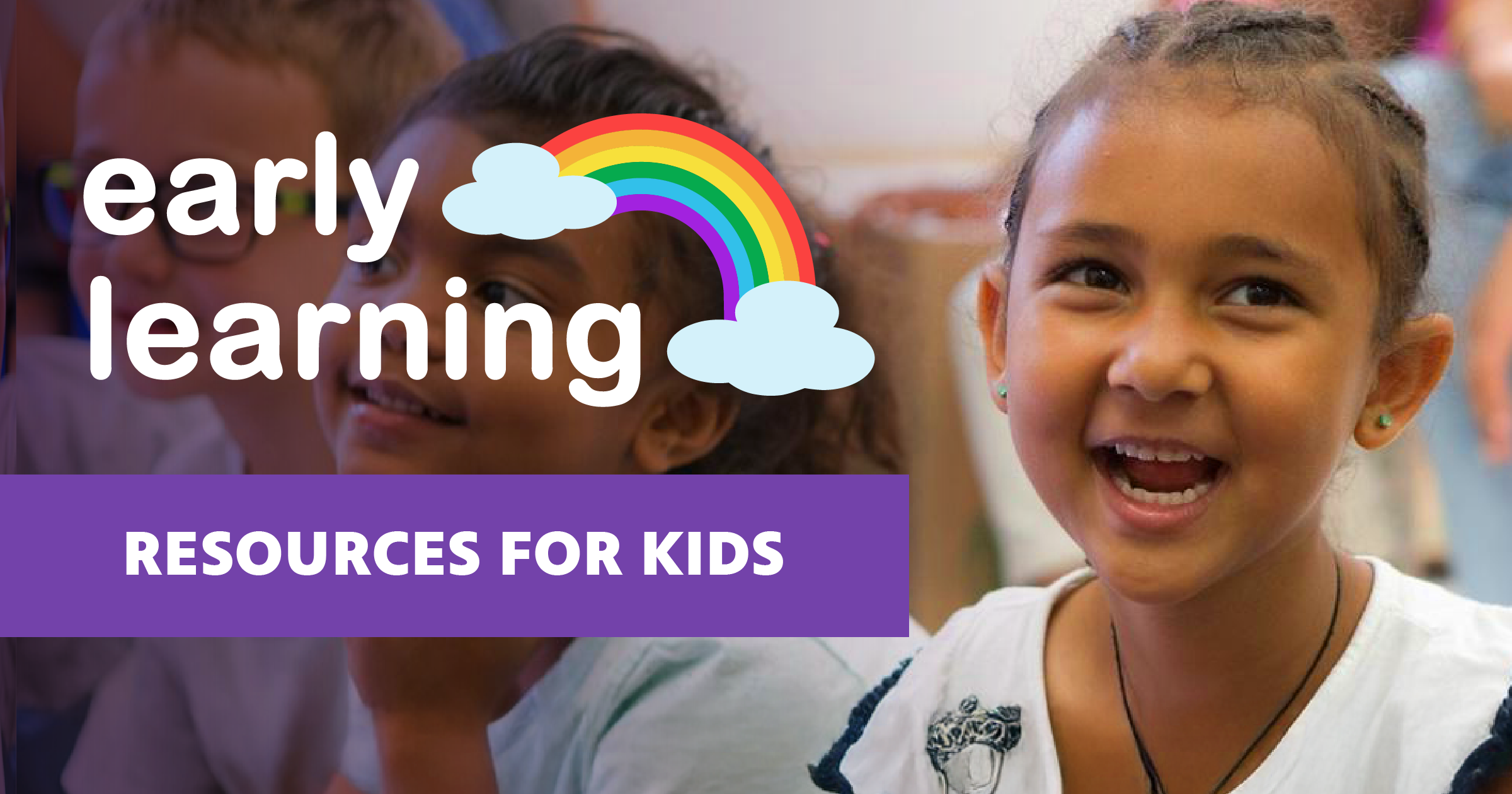 Children smiling in an environment where they are playing and learning. Superimposed on the photo is the logo for “Early Learning” and a purple banner with white text, “resources for kids.”