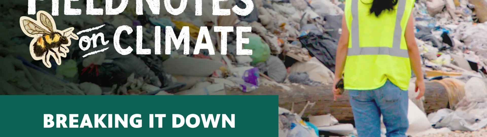 Field Notes on Climate: Breaking It Down," featuring a worker in a yellow hi-vis vest walking alongside a large pile of mixed waste at a landfill. The show's logo includes an illustrated bumblebee.