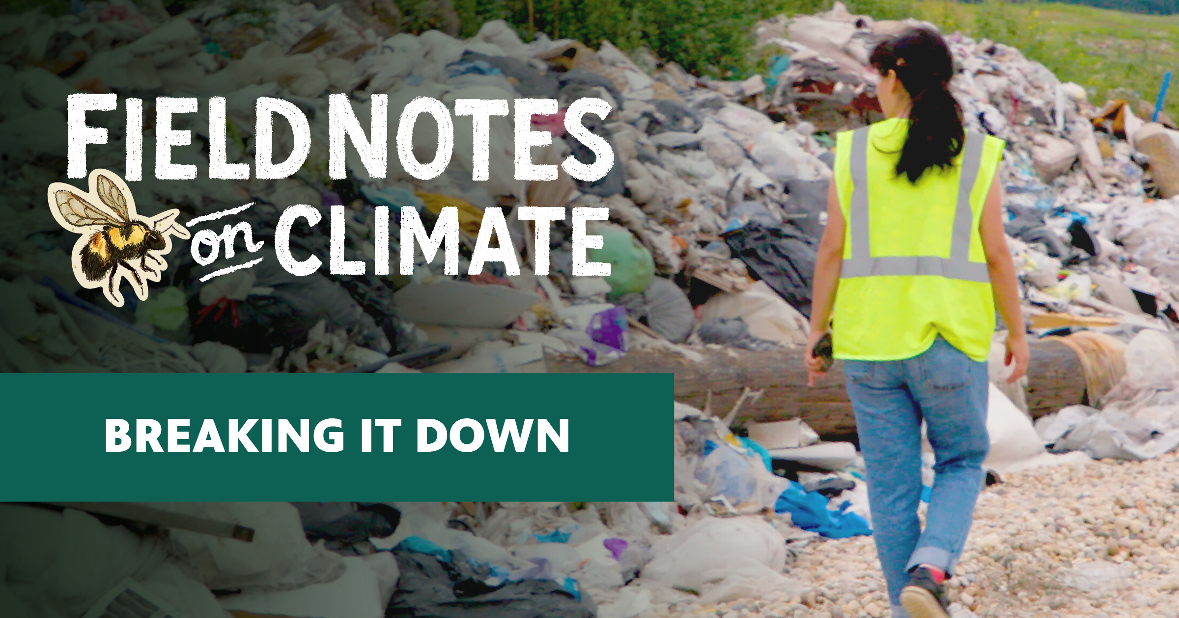 Field Notes on Climate: Breaking It Down," featuring a worker in a yellow hi-vis vest walking alongside a large pile of mixed waste at a landfill. The show's logo includes an illustrated bumblebee.