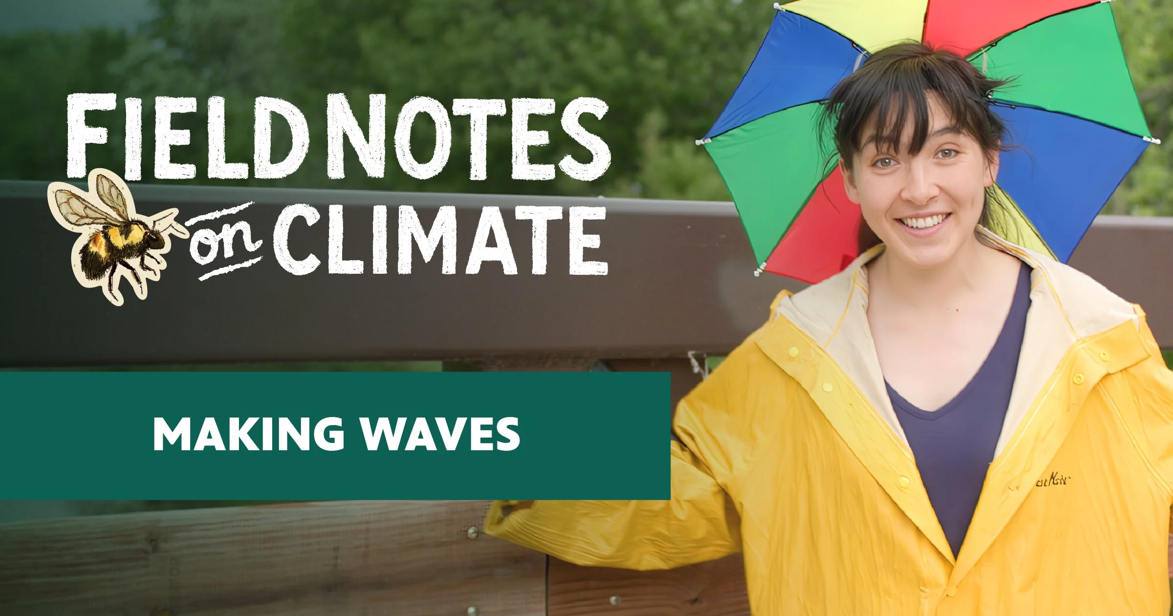 A social sharing graphic for the "Field Notes on Climate" series. A person wearing a yellow rain slicker and a multicolored umbrella hat smiles at the camera against a blurred outdoor background. Bold white hand-lettered text on the left reads "Field Notes on Climate" with a bumblebee illustration, and a teal banner below reads "Making Waves."